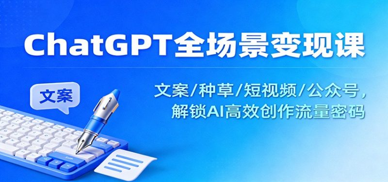 ChatGPT全场景变现课:文案/种草/短视频/公众号,解锁AI高效创作流量密码-初遇资源网