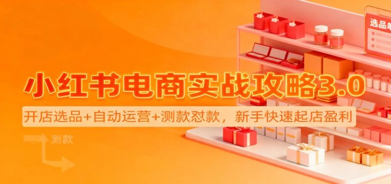 小红书电商实战攻略3.0:开店选品+自动运营+测款怼款,新手快速起店盈利-初遇资源网