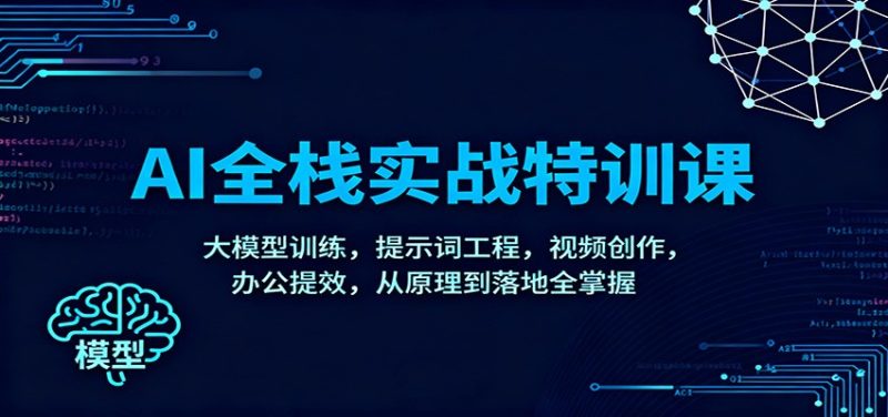AI全栈实战特训课：大模型训练，提示词工程，视频创作，办公提效，从原理到落地全掌握-初遇资源网