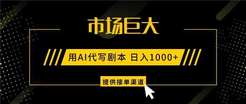 AI代写剧本,市场巨大,日入1000+ ,提供接单渠道,永不换项目-初遇资源网