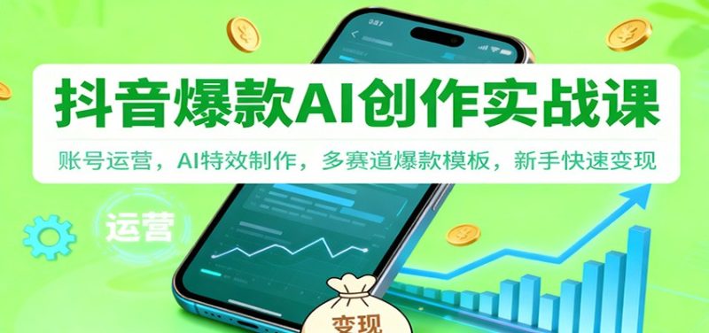 抖音AI爆款创作实战课:账号运营,AI特效制作,多赛道爆款模板,新手快速变现-初遇资源网