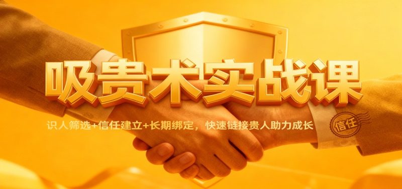 吸贵术实战课：识人筛选+信任建立+长期绑定，快速链接贵人助力成长-初遇资源网