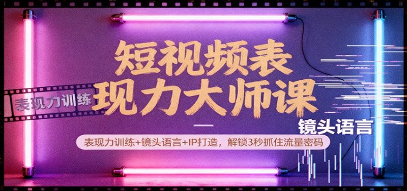 短视频表现力大师课:表现力训练+镜头语言+IP打造,解锁3秒抓住流量密码-初遇资源网