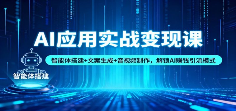 AI应用实战变现课:智能体搭建+文案生成+音视频制作,解锁AI赚钱引流模式-初遇资源网