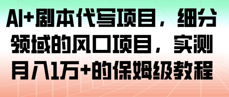 AI+剧本代写项目,细分领域的风口项目,实测月入1万+的保姆级教程-初遇资源网