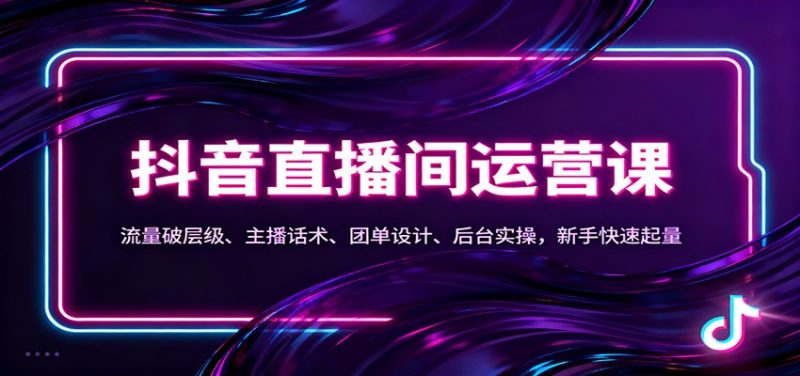 抖音同城直播间运营课:流量破层级、主播话术、团单设计、后台实操,新手快速起量-初遇资源网