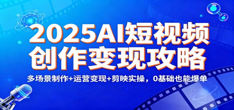 2025AI短视频创作变现攻略：多场景制作+运营变现+剪映实操，0 基础也能爆单-初遇资源网
