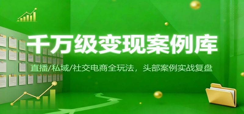 千万级变现案例库:直播/私域/社交电商全玩法,200+头部案例实战复盘-初遇资源网