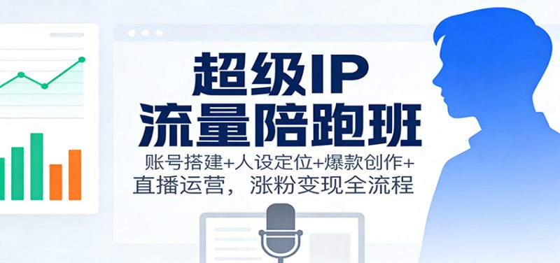 超级IP流量陪跑班:账号搭建+人设定位+爆款创作+直播运营,涨粉变现全流程-初遇资源网