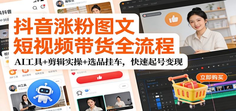 抖音涨粉图文短视频带货全流程,AI工具+剪辑实操+选品挂车,快速起号变现-初遇资源网