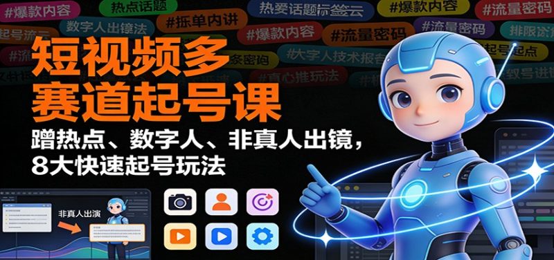 短视频多赛道起号课:蹭热点、数字人、非真人出镜,8大快速起号玩法-初遇资源网