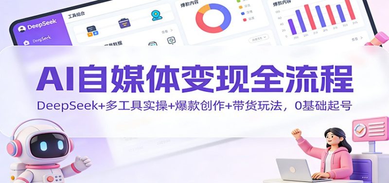 AI自媒体变现全流程:DeepSeek+多工具实操+爆款创作+带货玩法,0基础起号-初遇资源网