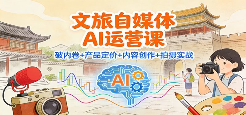 文旅自媒体AI运营课:破内卷+产品定价+内容创作+拍摄实战-初遇资源网