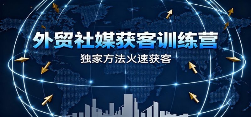 外贸社媒获客训练营，独家方法火速获客、提升成交，实现外贸降维打击（更新）-初遇资源网