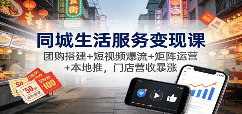 同城生活服务变现课:团购搭建+短视频爆流+矩阵运营+本地推,门店营收暴涨-初遇资源网