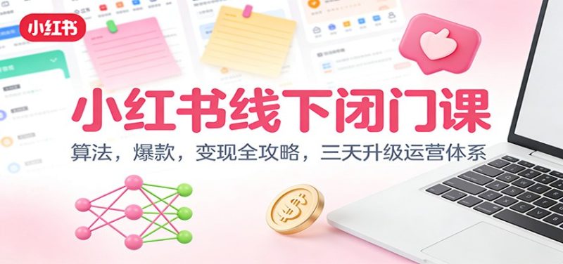 小红书线下闭门课:算法,爆款,变现全攻略,三天升级运营体系-初遇资源网