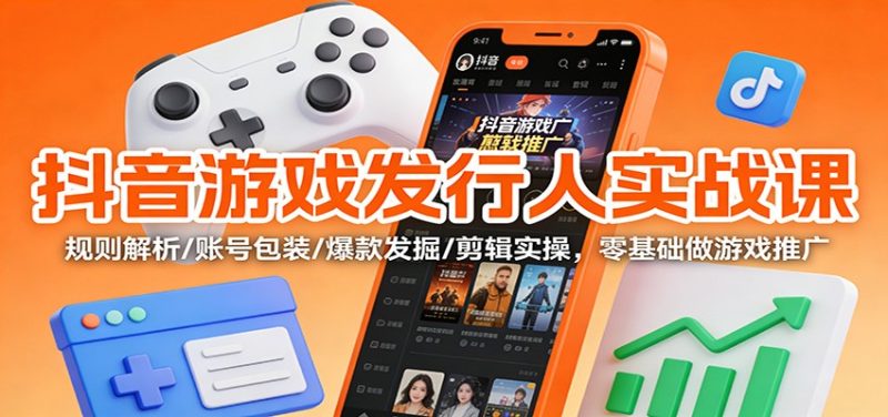 抖音游戏发行人实战课:规则解析/账号包装/爆款发掘 /剪辑实操,零基础做游戏推广-初遇资源网