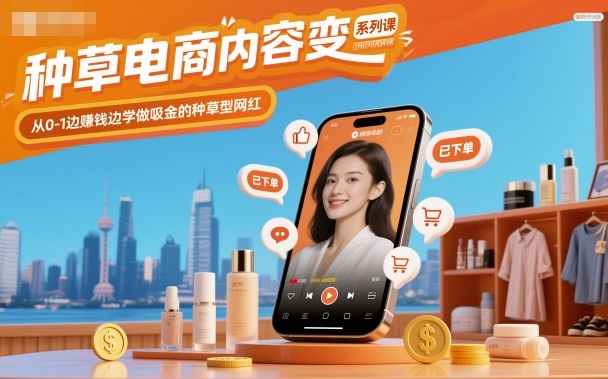 种草电商内容变现系列课，从0-1边賺钱边学做吸金的种草型网红-初遇资源网