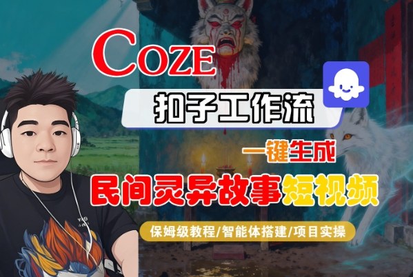 Coze扣子智能体工作流一键生成“民间灵异故事“短视频,全流程保姆级教学-初遇资源网