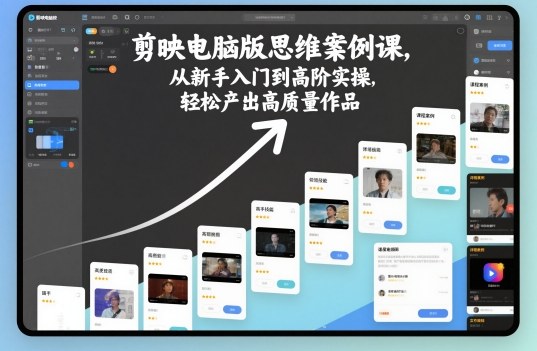 剪映电脑版思维案例课,从新手入门到高阶实操,轻松产出高质量作品-初遇资源网