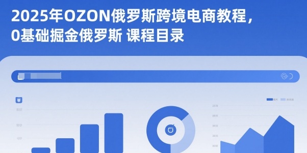 2025年OZON俄罗斯跨境电商教程,0基础掘金俄罗斯-初遇资源网