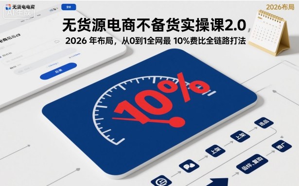 无货源电商不备货实操课2.0，2026年布局，从0到1全网最低10%费比全链路打法【更新中】-初遇资源网