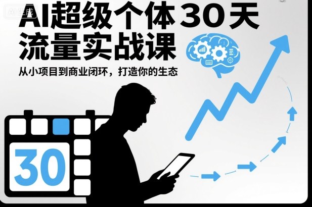 AI超级个体30天流量实战课,从小项目到商业闭环,打造你的生态-初遇资源网