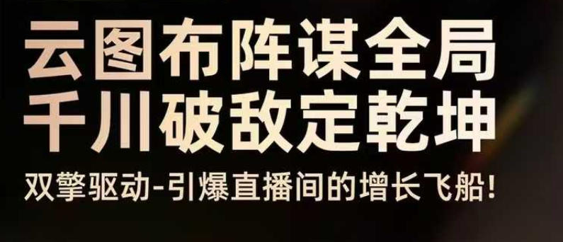 云图布阵谋全局千川破敌定乾坤,双擎驱动-引爆直播间的增长飞船,8月4日线下课-初遇资源网