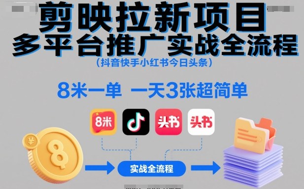 剪映拉新项目多平台推广实战全流程(抖音快手小红书今日头条),8米一单,一天3张超简单-初遇资源网