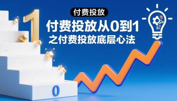 付费投放从0到1之付费投放底层心法-初遇资源网