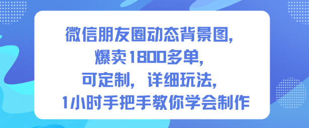 微信朋友圈动态背景图，爆卖1800多单，可定制，详细的玩法，1小时手把手教你学会制作【第一期】-初遇资源网
