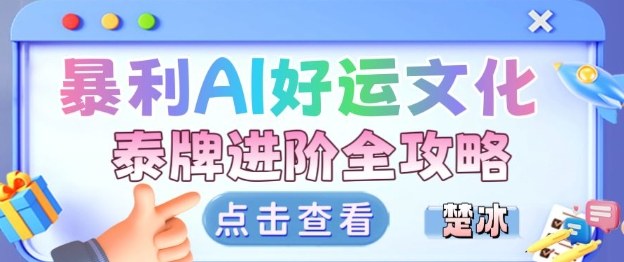 项目拆解:暴利AI小众赛道好运文化泰牌进阶变现全攻略-初遇资源网
