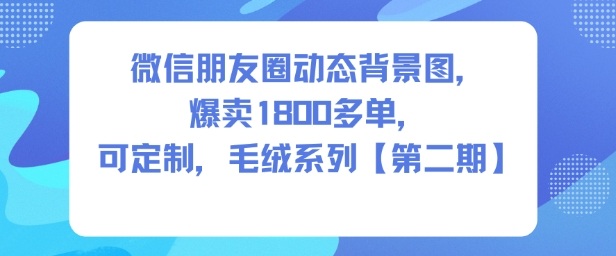 微信朋友圈动态背景图，爆卖1800多单，可定制，毛绒系列【第二期】-初遇资源网