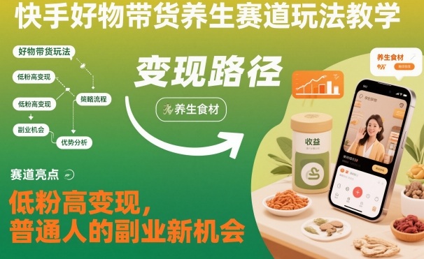 快手好物带货养生赛道玩法教学,低粉高变现,普通人的副业新机会-初遇资源网