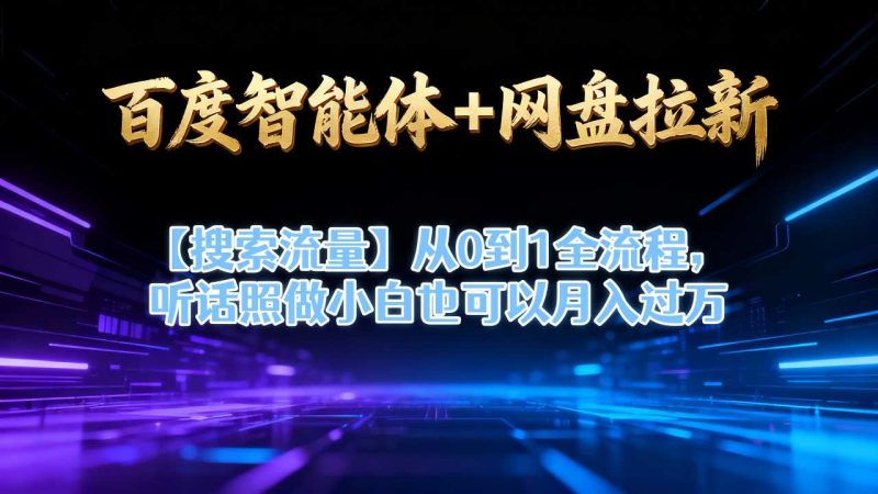 百度智能体+网盘拉新【搜索流量】从0到1全流程,听话照做小白也可以月入过1W-初遇资源网
