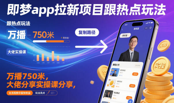 即梦app拉新项目跟热点玩法,万播750米,大佬分享实操课分享,全流程教你复制收益-初遇资源网