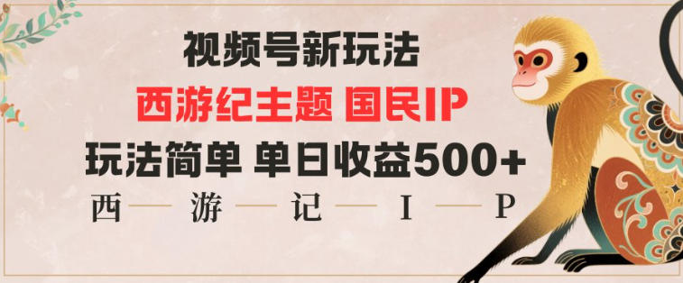视频号分成新玩法,西游记主题国民IP,玩法简单,单日收益多张-初遇资源网