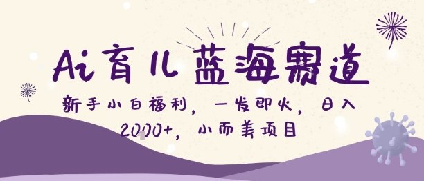 Ai育儿蓝海赛道,新手小白福利,一发即火,日入2k+,小而美项目-初遇资源网