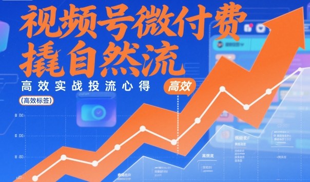 视频号微付费撬自然流,高效实战投流心得-初遇资源网