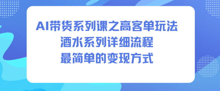 AI带货系列课之高客单玩法,酒水系列,详细流程,最简单的变现方式-初遇资源网