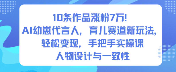 10条作品涨粉7W!AI幼崽代言人,育儿赛道新玩法,轻松变现,手把手实操课-初遇资源网