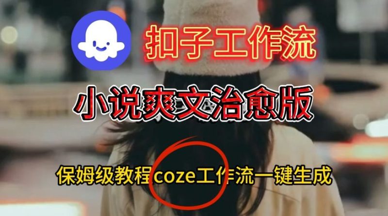Coze扣子工作流一键生成小说爽文治愈版视频,保姆级搭建教程-初遇资源网
