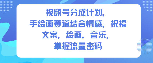 视频号分成计划,人生感悟手绘画赛道,文案,绘画,音乐,掌握流量密码-初遇资源网