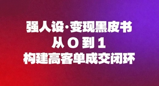 强人设变现黑皮书:从0到1构建高客单成交闭环-初遇资源网