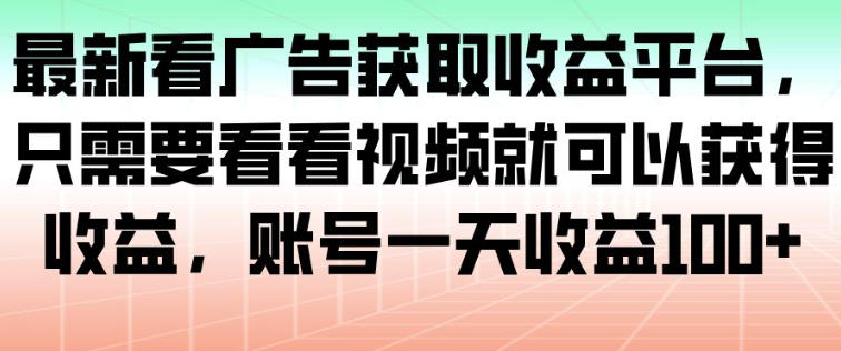 最新看广告获取收益平台,只需要看看视频就可以获得收益,账号一天收益100+-初遇资源网