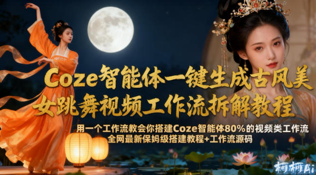 Coze智能体一键生成古风美女跳舞视频工作流拆解教程,全网最新保姆级搭建教程+工作流源码-初遇资源网