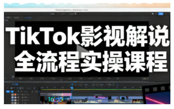 TikTok影视解说全流程实操，手把手教你打造TK爆款解说视频-初遇资源网