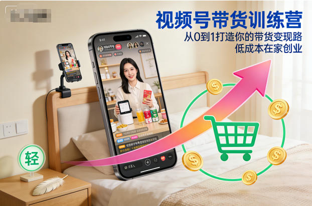 视频号带货训练营,从0到1打造你的带货变现路,低成本在家创业-初遇资源网