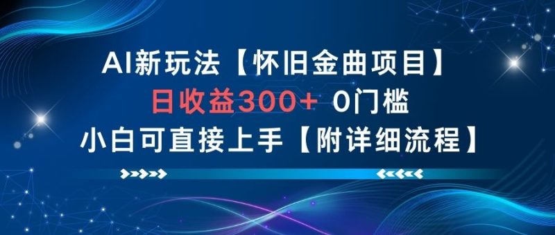 AI新玩法，怀旧金曲项目，日收益3张+，0门槛小白可直接上手【附详细流程】-初遇资源网