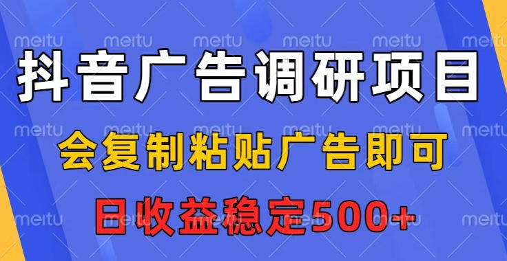 抖音广告调研项目,会复制粘贴广告即可,任务没有上限,日收益稳定5张-初遇资源网